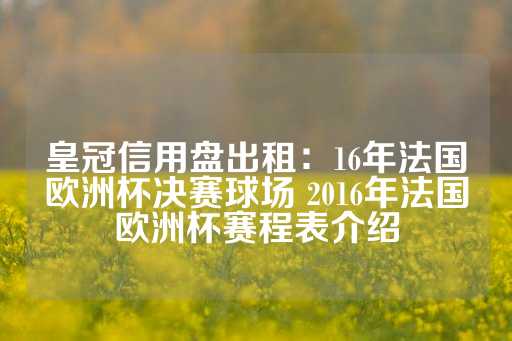 皇冠信用盘出租：16年法国欧洲杯决赛球场 2016年法国欧洲杯赛程表介绍