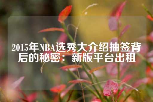 2015年NBA选秀大介绍抽签背后的秘密：新版平台出租