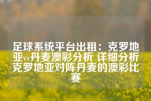 足球系统平台出租：克罗地亚vs丹麦澳彩分析 详细分析克罗地亚对阵丹麦的澳彩比赛