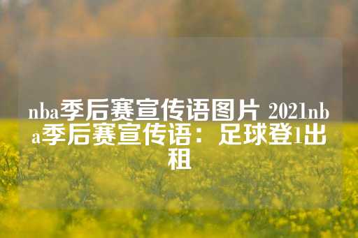 nba季后赛宣传语图片 2021nba季后赛宣传语：足球登1出租-第1张图片-皇冠信用盘出租