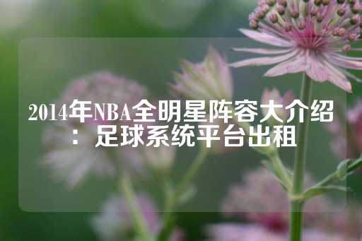 2014年NBA全明星阵容大介绍：足球系统平台出租-第1张图片-皇冠信用盘出租