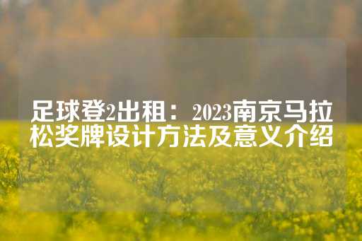 足球登2出租：2023南京马拉松奖牌设计方法及意义介绍