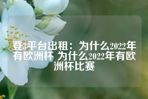 登3平台出租：为什么2022年有欧洲杯 为什么2022年有欧洲杯比赛