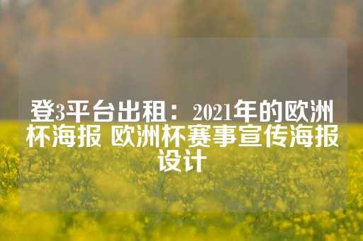 登3平台出租：2021年的欧洲杯海报 欧洲杯赛事宣传海报设计