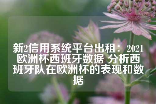 新2信用系统平台出租：2021欧洲杯西班牙数据 分析西班牙队在欧洲杯的表现和数据-第1张图片-皇冠信用盘出租