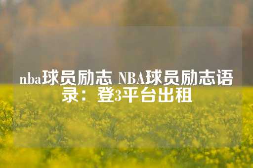 nba球员励志 NBA球员励志语录：登3平台出租-第1张图片-皇冠信用盘出租