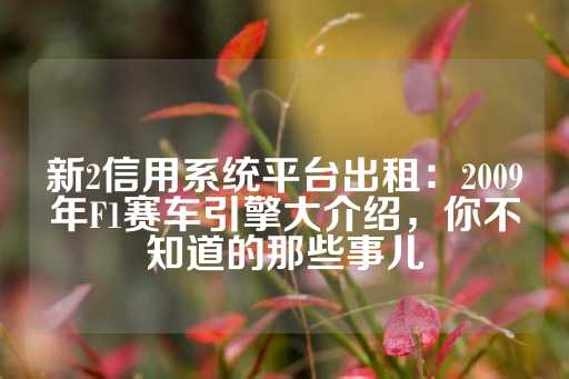 新2信用系统平台出租：2009年F1赛车引擎大介绍，你不知道的那些事儿-第1张图片-皇冠信用盘出租