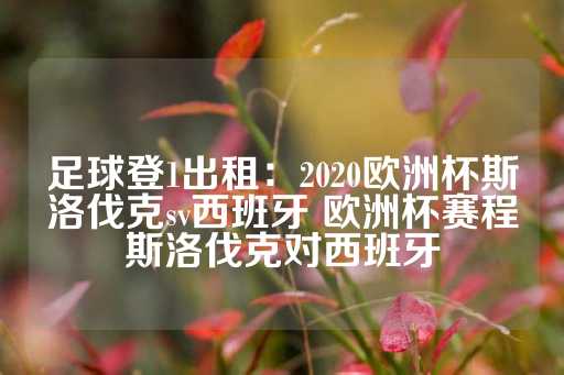 足球登1出租：2020欧洲杯斯洛伐克sv西班牙 欧洲杯赛程斯洛伐克对西班牙-第1张图片-皇冠信用盘出租