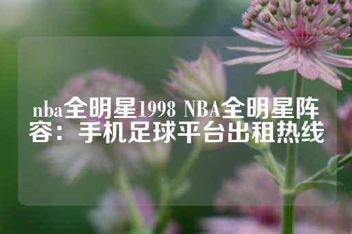 nba全明星1998 NBA全明星阵容：手机足球平台出租热线-第1张图片-皇冠信用盘出租