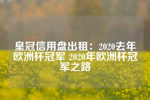 皇冠信用盘出租：2020去年欧洲杯冠军 2020年欧洲杯冠军之路