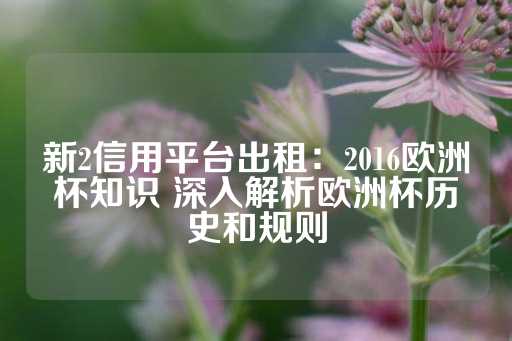 新2信用平台出租：2016欧洲杯知识 深入解析欧洲杯历史和规则-第1张图片-皇冠信用盘出租