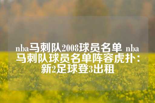 nba马刺队2008球员名单 nba马刺队球员名单阵容虎扑：新2足球登3出租-第1张图片-皇冠信用盘出租