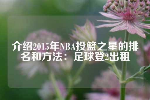 介绍2015年NBA投篮之星的排名和方法：足球登2出租-第1张图片-皇冠信用盘出租