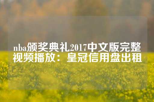 nba颁奖典礼2017中文版完整视频播放：皇冠信用盘出租-第1张图片-皇冠信用盘出租