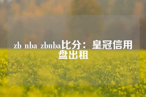 zb nba zbnba比分：皇冠信用盘出租-第1张图片-皇冠信用盘出租