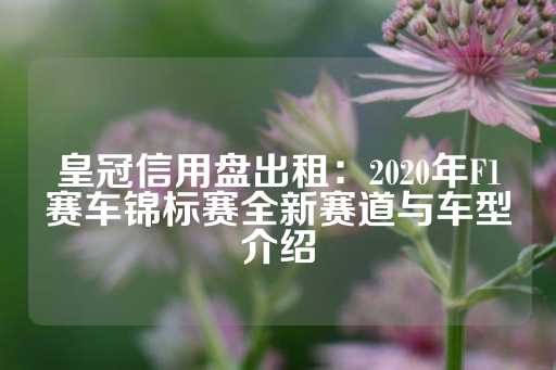 皇冠信用盘出租：2020年F1赛车锦标赛全新赛道与车型介绍