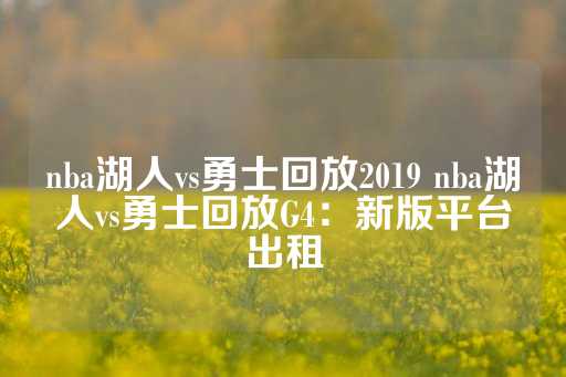 nba湖人vs勇士回放2019 nba湖人vs勇士回放G4：新版平台出租-第1张图片-皇冠信用盘出租