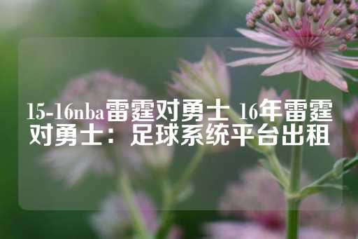 15-16nba雷霆对勇士 16年雷霆对勇士：足球系统平台出租