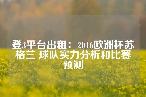 登3平台出租：2016欧洲杯苏格兰 球队实力分析和比赛预测-第1张图片-皇冠信用盘出租