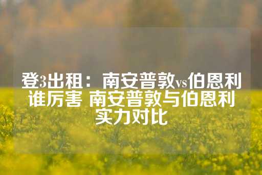 登3出租：南安普敦vs伯恩利谁厉害 南安普敦与伯恩利实力对比-第1张图片-皇冠信用盘出租