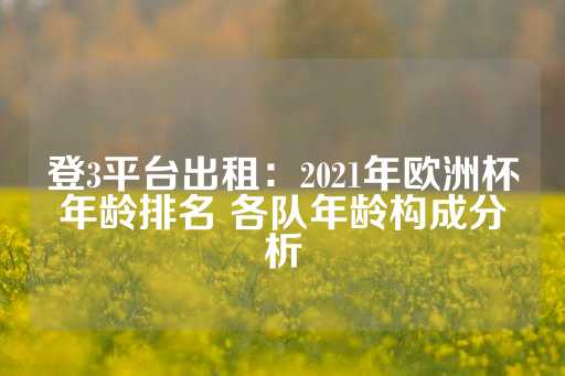 登3平台出租：2021年欧洲杯年龄排名 各队年龄构成分析-第1张图片-皇冠信用盘出租