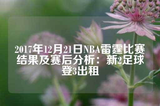 2017年12月21日NBA雷霆比赛结果及赛后分析：新2足球登3出租-第1张图片-皇冠信用盘出租