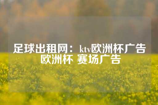 足球出租网：ktv欧洲杯广告 欧洲杯 赛场广告