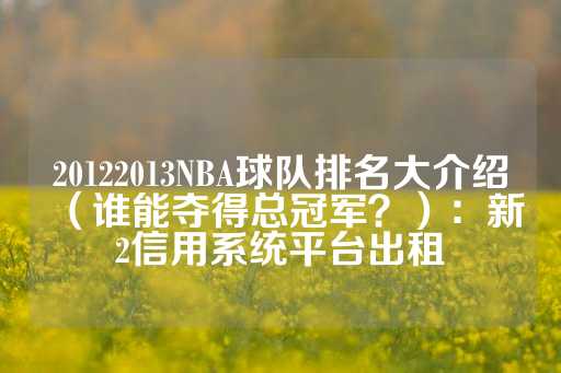 20122013NBA球队排名大介绍（谁能夺得总冠军？）：新2信用系统平台出租-第1张图片-皇冠信用盘出租