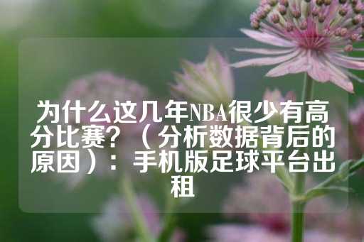 为什么这几年NBA很少有高分比赛？（分析数据背后的原因）：手机版足球平台出租-第1张图片-皇冠信用盘出租