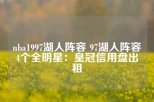 nba1997湖人阵容 97湖人阵容4个全明星：皇冠信用盘出租