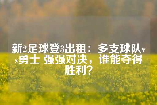 新2足球登3出租：多支球队vs勇士 强强对决，谁能夺得胜利？-第1张图片-皇冠信用盘出租