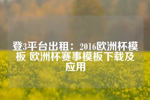 登3平台出租：2016欧洲杯模板 欧洲杯赛事模板下载及应用