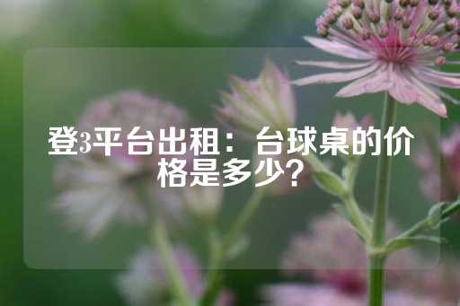 登3平台出租：台球桌的价格是多少？-第1张图片-皇冠信用盘出租