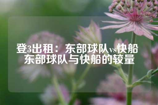 登3出租：东部球队vs快船 东部球队与快船的较量