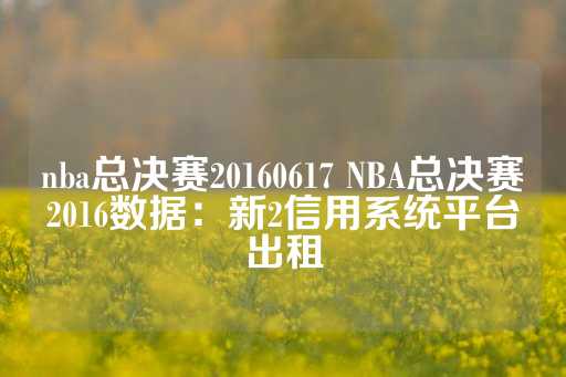 nba总决赛20160617 NBA总决赛2016数据：新2信用系统平台出租