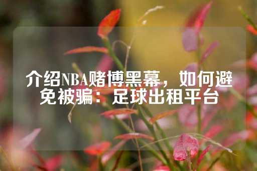 介绍NBA赌博黑幕，如何避免被骗：足球出租平台-第1张图片-皇冠信用盘出租