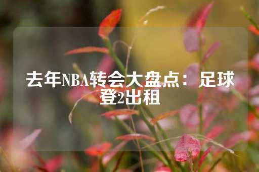 去年NBA转会大盘点：足球登2出租