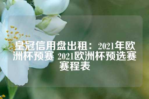 皇冠信用盘出租：2021年欧洲杯预赛 2021欧洲杯预选赛赛程表-第1张图片-皇冠信用盘出租