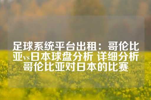 足球系统平台出租：哥伦比亚vs日本球盘分析 详细分析哥伦比亚对日本的比赛