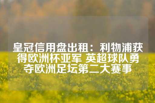 皇冠信用盘出租：利物浦获得欧洲杯亚军 英超球队勇夺欧洲足坛第二大赛事-第1张图片-皇冠信用盘出租