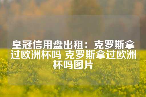 皇冠信用盘出租：克罗斯拿过欧洲杯吗 克罗斯拿过欧洲杯吗图片-第1张图片-皇冠信用盘出租