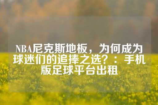 NBA尼克斯地板，为何成为球迷们的追捧之选？：手机版足球平台出租-第1张图片-皇冠信用盘出租