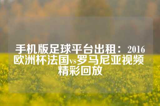 手机版足球平台出租：2016欧洲杯法国vs罗马尼亚视频 精彩回放-第1张图片-皇冠信用盘出租