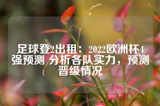 足球登2出租：2022欧洲杯4强预测 分析各队实力，预测晋级情况-第1张图片-皇冠信用盘出租