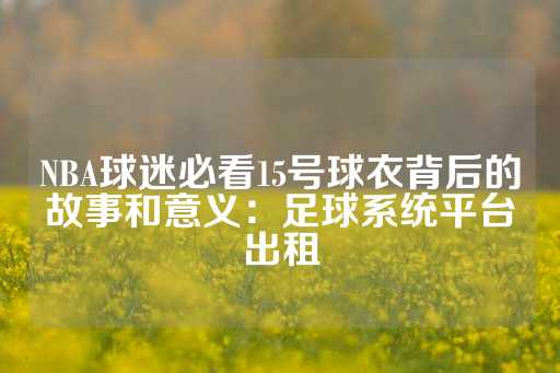 NBA球迷必看15号球衣背后的故事和意义：足球系统平台出租-第1张图片-皇冠信用盘出租