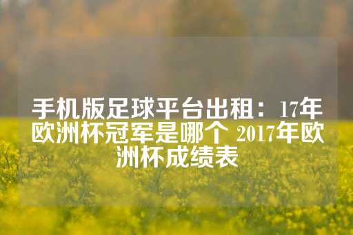 手机版足球平台出租：17年欧洲杯冠军是哪个 2017年欧洲杯成绩表-第1张图片-皇冠信用盘出租