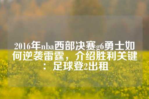 2016年nba西部决赛g6勇士如何逆袭雷霆，介绍胜利关键：足球登2出租-第1张图片-皇冠信用盘出租