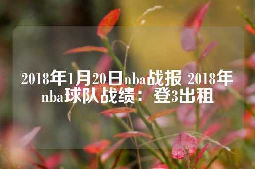 2018年1月20日nba战报 2018年nba球队战绩：登3出租-第1张图片-皇冠信用盘出租