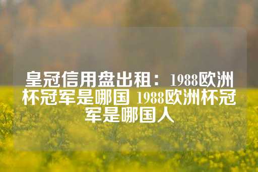 皇冠信用盘出租：1988欧洲杯冠军是哪国 1988欧洲杯冠军是哪国人-第1张图片-皇冠信用盘出租