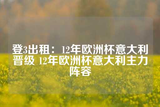 登3出租：12年欧洲杯意大利晋级 12年欧洲杯意大利主力阵容